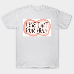 Love that for you! T-Shirt